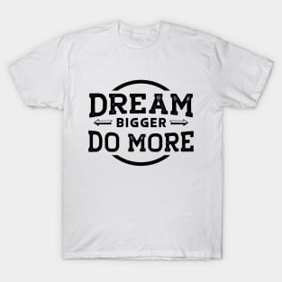 Dream Bigger... Do More... T-Shirt